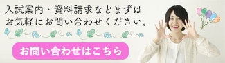 入試案内・資料請求などまずはお気軽にごお問い合わせください。お問い合わせはこちら。